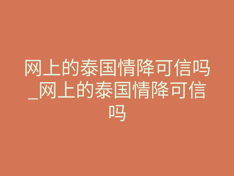 网上的泰国情降可信吗_网上的泰国情降可信吗