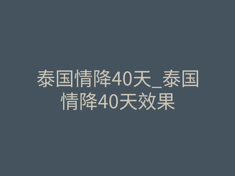 泰国情降40天_泰国情降40天效果