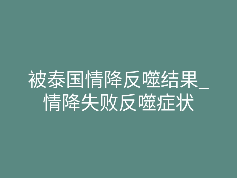 被泰国情降反噬结果_情降失败反噬症状