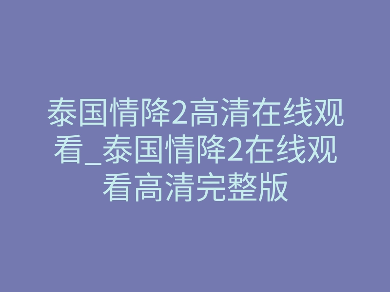 泰国情降2高清在线观看_泰国情降2在线观看高清完整版