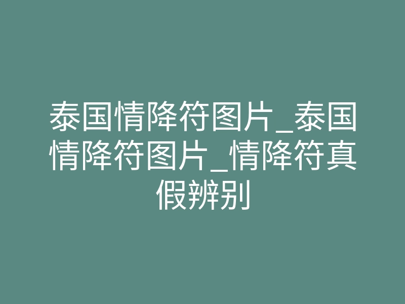 泰国情降符图片_泰国情降符图片_情降符真假辨别