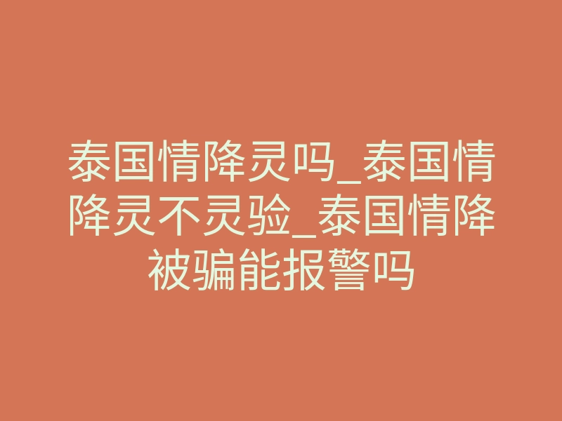 泰国情降灵吗_泰国情降灵不灵验_泰国情降被骗能报警吗