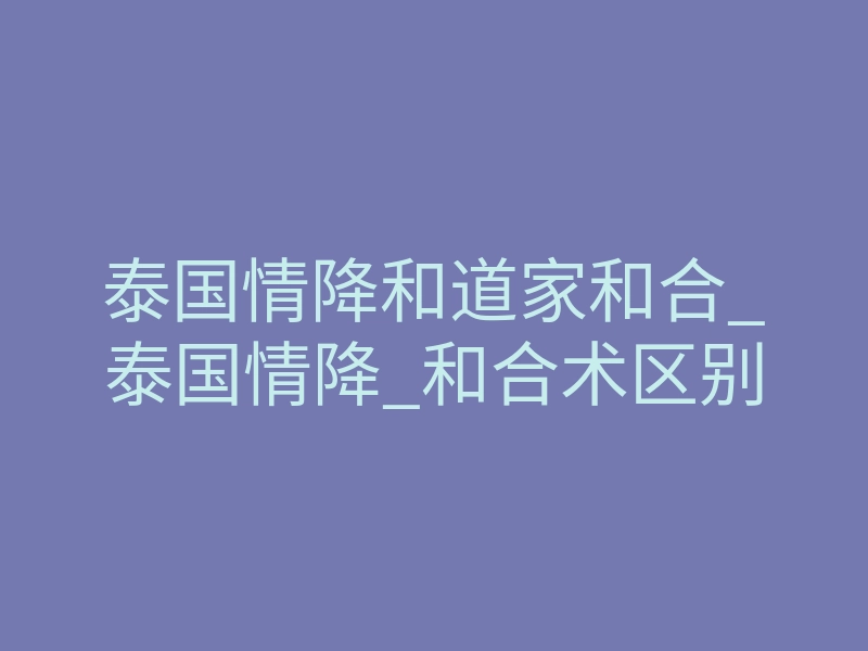 泰国情降和道家和合_泰国情降_和合术区别