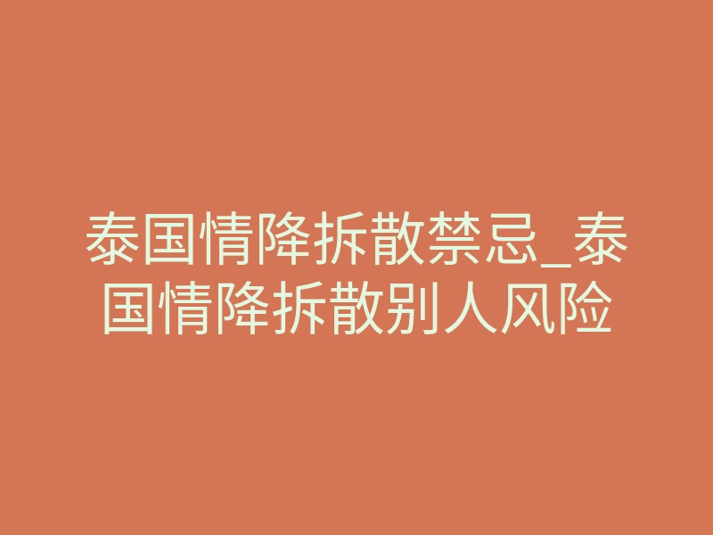 泰国情降拆散禁忌_泰国情降拆散别人风险