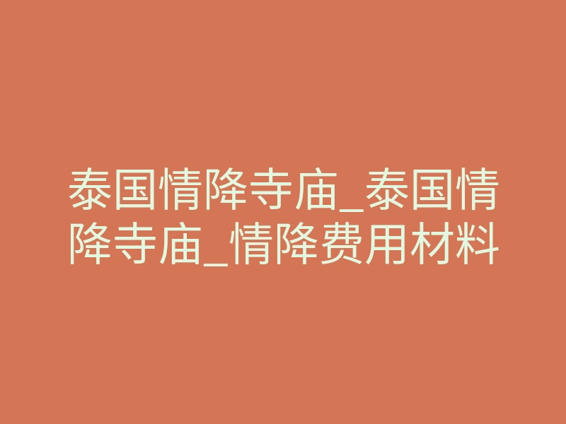 泰国情降寺庙_泰国情降寺庙_情降费用材料