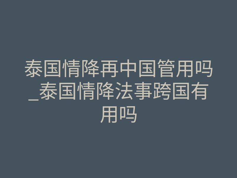 泰国情降再中国管用吗_泰国情降法事跨国有用吗