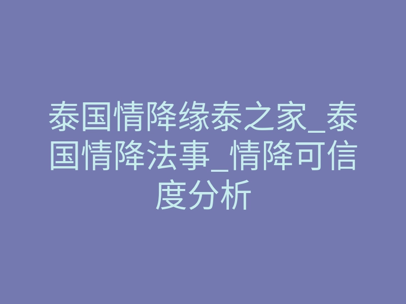 泰国情降缘泰之家_泰国情降法事_情降可信度分析