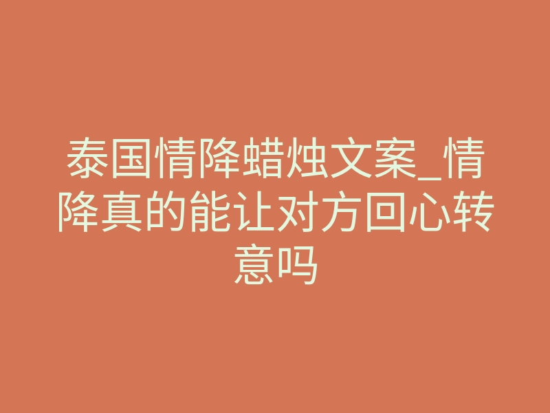 泰国情降蜡烛文案_情降真的能让对方回心转意吗