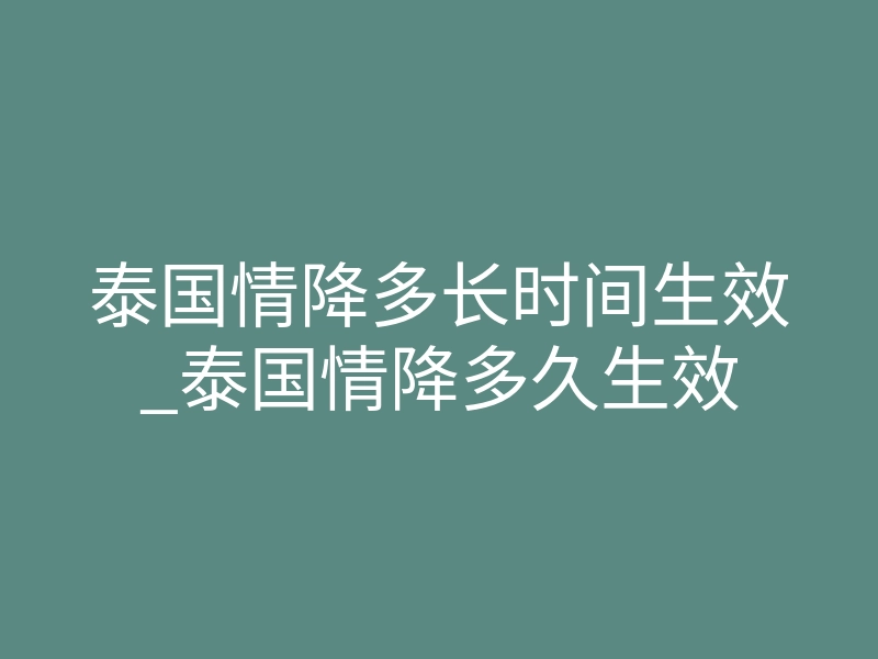 泰国情降多长时间生效_泰国情降多久生效