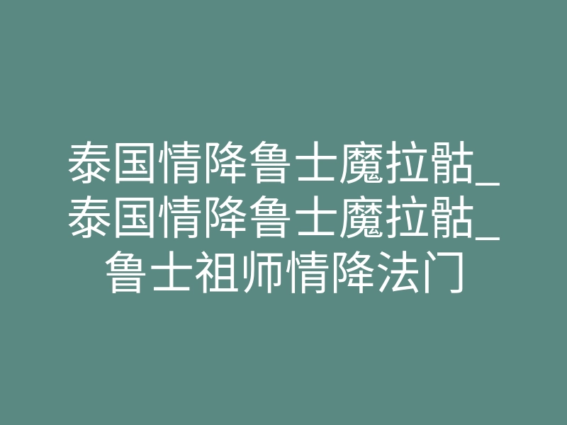 泰国情降鲁士魔拉骷_泰国情降鲁士魔拉骷_鲁士祖师情降法门