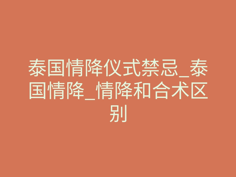 泰国情降仪式禁忌_泰国情降_情降和合术区别