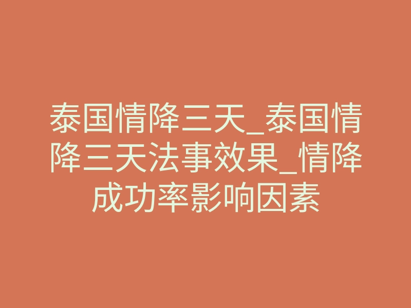 泰国情降三天_泰国情降三天法事效果_情降成功率影响因素