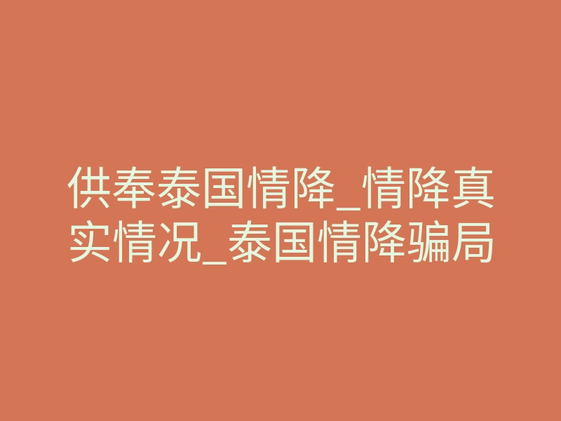 供奉泰国情降_情降真实情况_泰国情降骗局