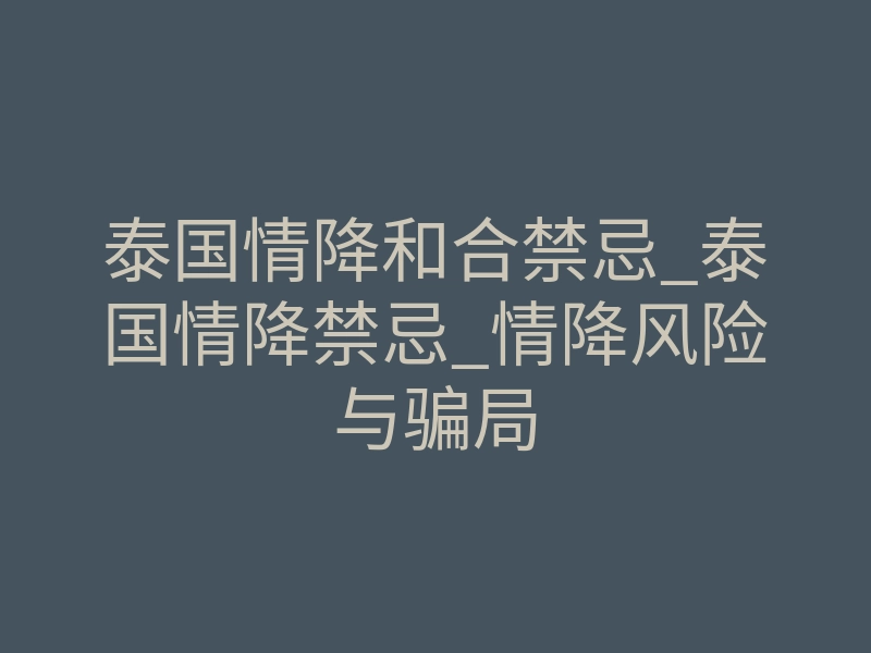 泰国情降和合禁忌_泰国情降禁忌_情降风险与骗局