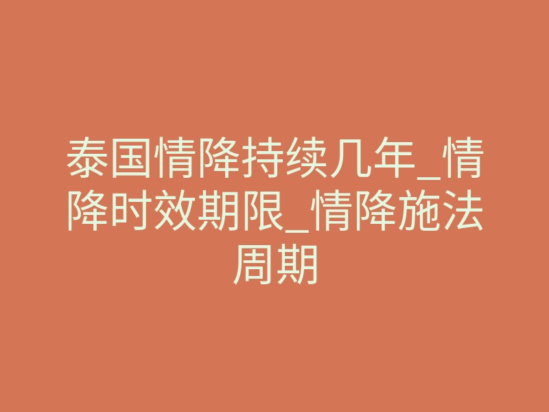 泰国情降持续几年_情降时效期限_情降施法周期