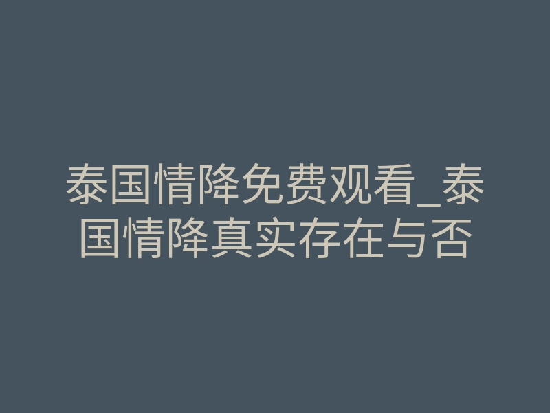 泰国情降免费观看_泰国情降真实存在与否