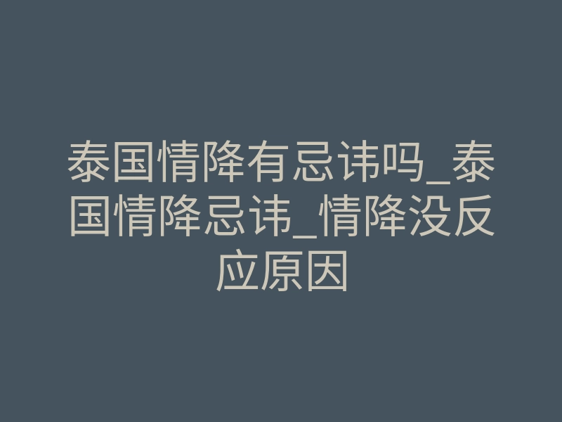 泰国情降有忌讳吗_泰国情降忌讳_情降没反应原因