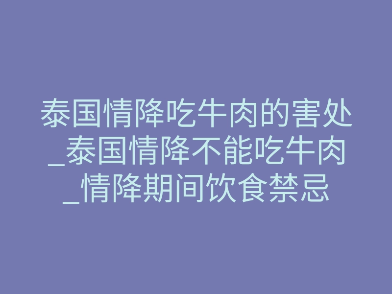 泰国情降吃牛肉的害处_泰国情降不能吃牛肉_情降期间饮食禁忌