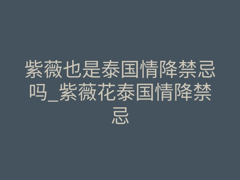 紫薇也是泰国情降禁忌吗_紫薇花泰国情降禁忌