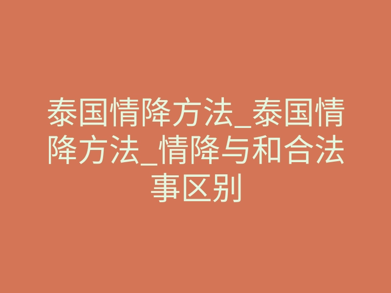 泰国情降方法_泰国情降方法_情降与和合法事区别