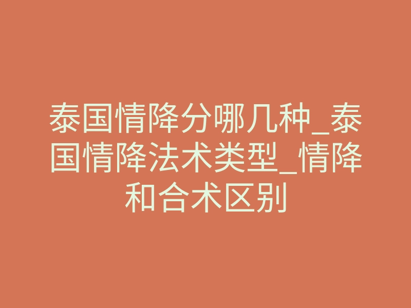 泰国情降分哪几种_泰国情降法术类型_情降和合术区别