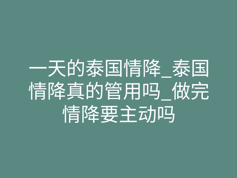 一天的泰国情降_泰国情降真的管用吗_做完情降要主动吗