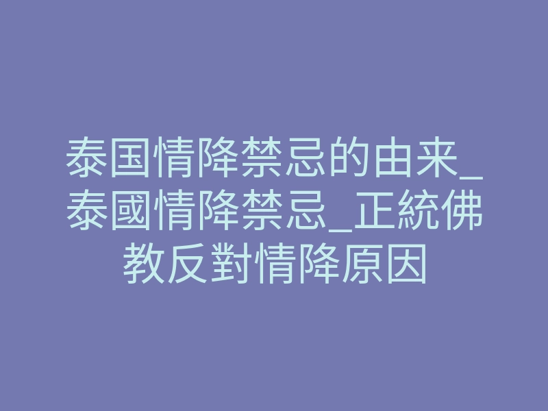 泰国情降禁忌的由来_泰國情降禁忌_正統佛教反對情降原因