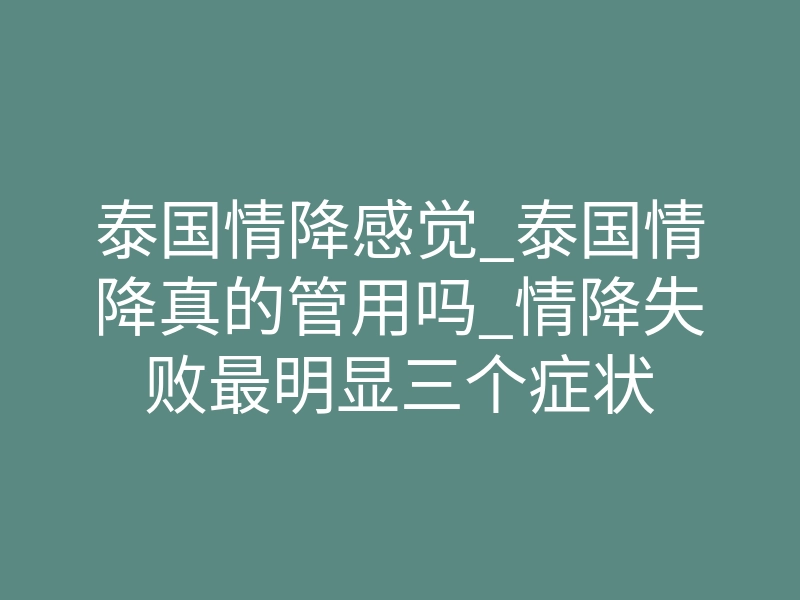 泰国情降感觉_泰国情降真的管用吗_情降失败最明显三个症状