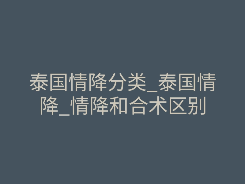泰国情降分类_泰国情降_情降和合术区别