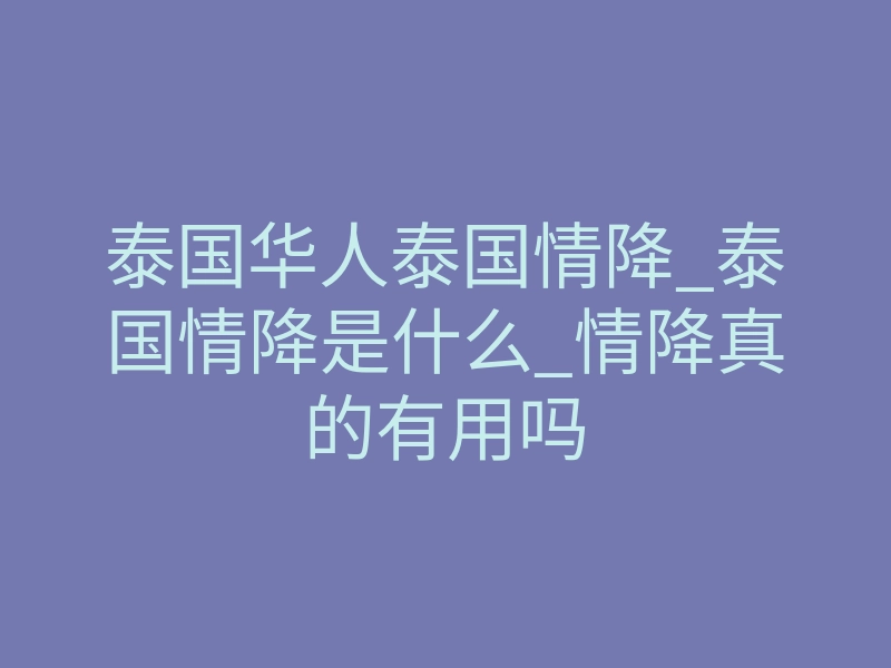 泰国华人泰国情降_泰国情降是什么_情降真的有用吗