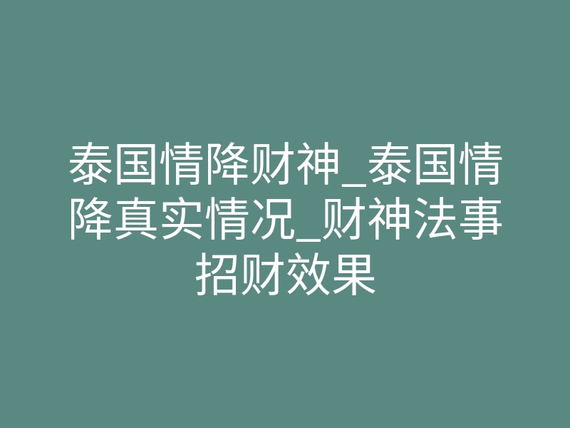 泰国情降财神_泰国情降真实情况_财神法事招财效果