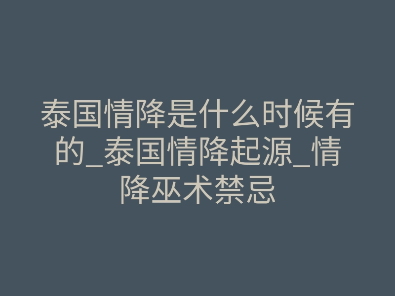 泰国情降是什么时候有的_泰国情降起源_情降巫术禁忌