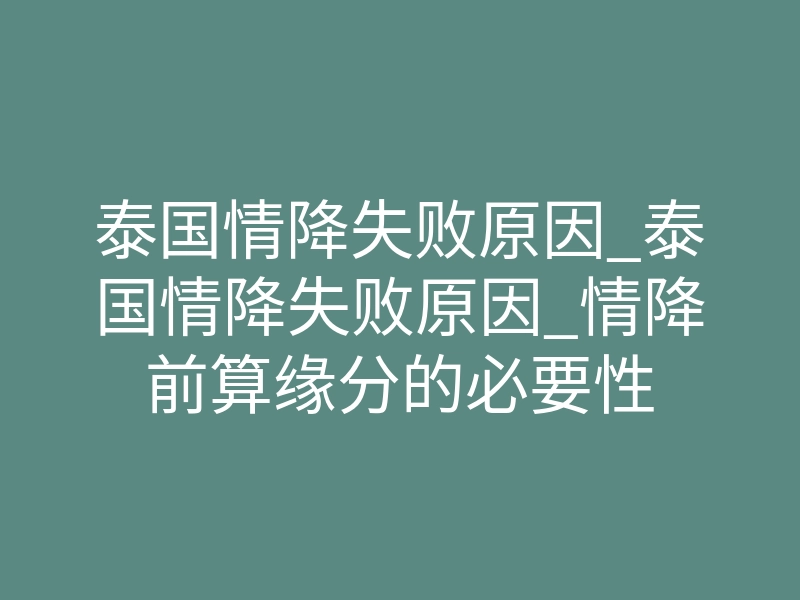 泰国情降失败原因_泰国情降失败原因_情降前算缘分的必要性