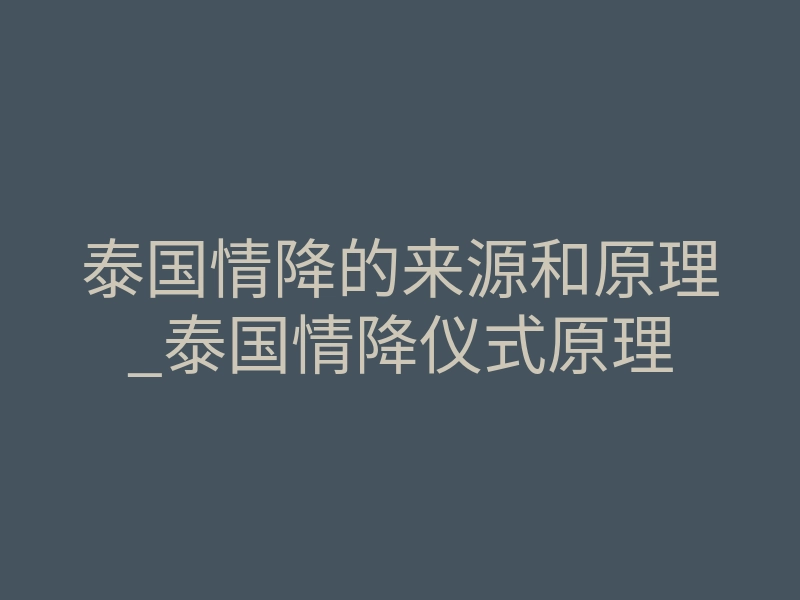 泰国情降的来源和原理_泰国情降仪式原理