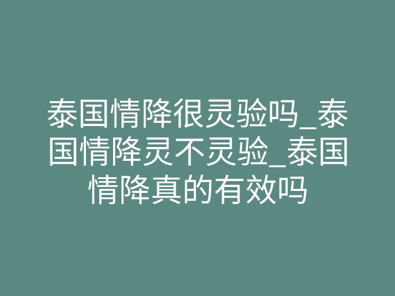 泰国情降很灵验吗_泰国情降灵不灵验_泰国情降真的有效吗