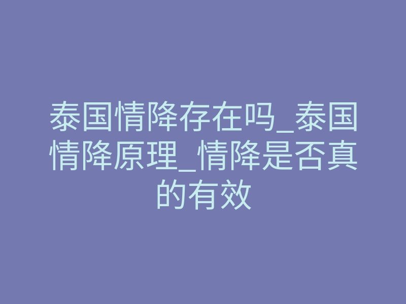 泰国情降存在吗_泰国情降原理_情降是否真的有效