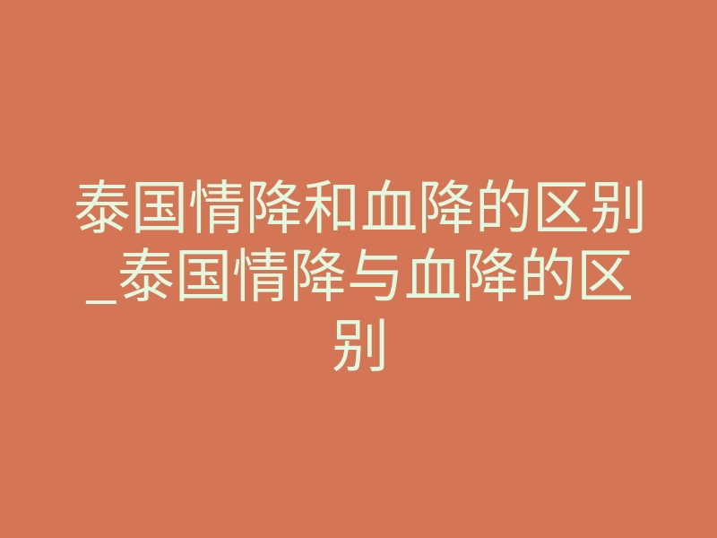 泰国情降和血降的区别_泰国情降与血降的区别