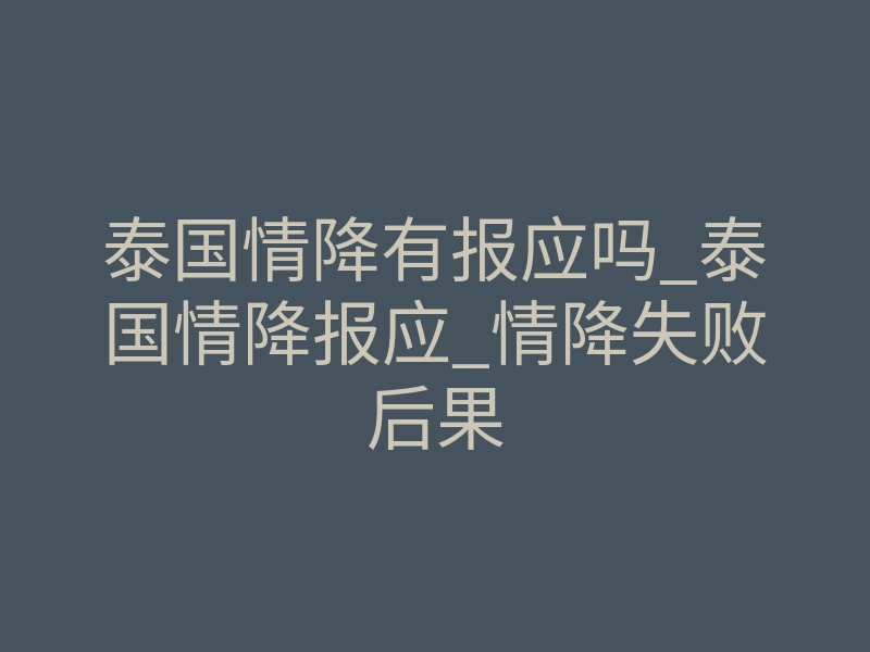 泰国情降有报应吗_泰国情降报应_情降失败后果