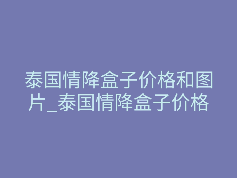 泰国情降盒子价格和图片_泰国情降盒子价格