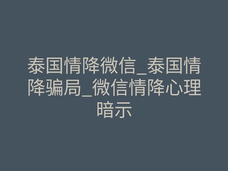 泰国情降微信_泰国情降骗局_微信情降心理暗示