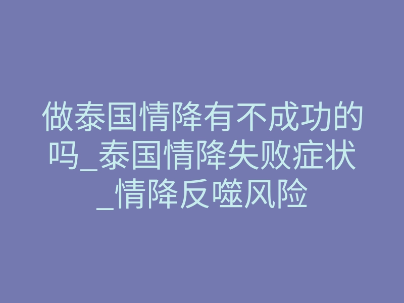 做泰国情降有不成功的吗_泰国情降失败症状_情降反噬风险