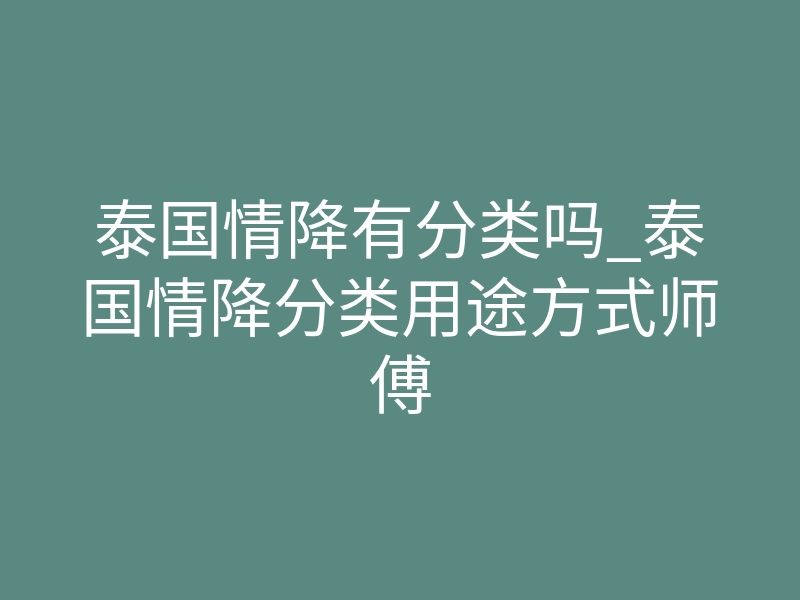 泰国情降有分类吗_泰国情降分类用途方式师傅