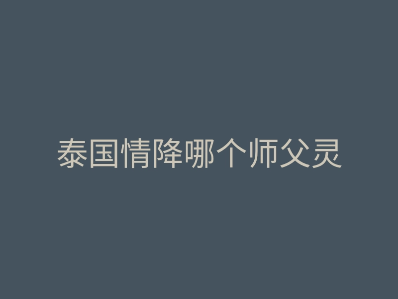 泰国情降哪个师父灵