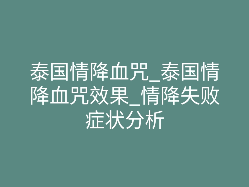 泰国情降血咒_泰国情降血咒效果_情降失败症状分析