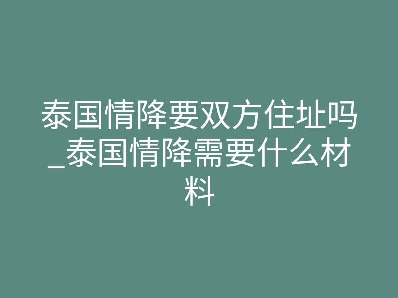 泰国情降要双方住址吗_泰国情降需要什么材料