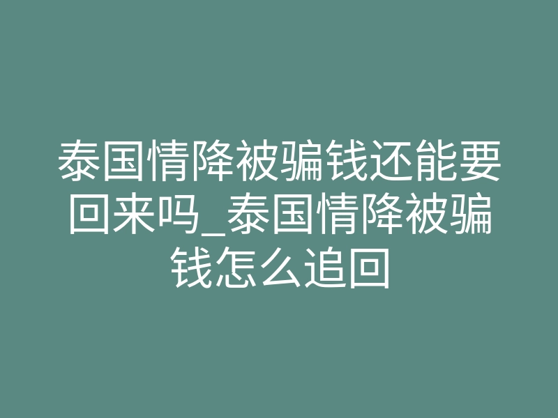 泰国情降被骗钱还能要回来吗_泰国情降被骗钱怎么追回
