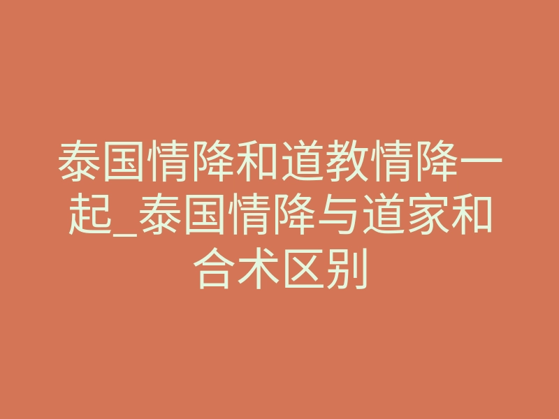 泰国情降和道教情降一起_泰国情降与道家和合术区别