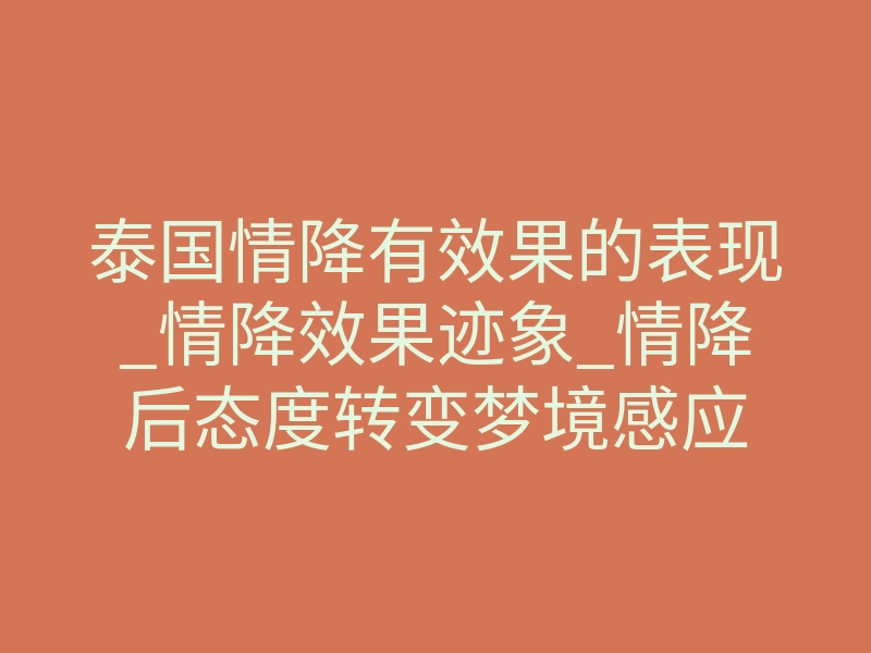 泰国情降有效果的表现_情降效果迹象_情降后态度转变梦境感应