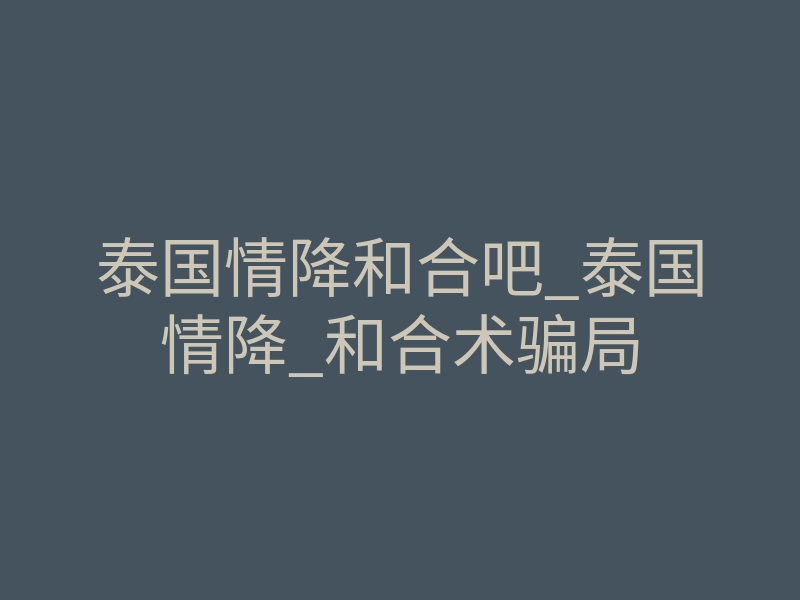泰国情降和合吧_泰国情降_和合术骗局