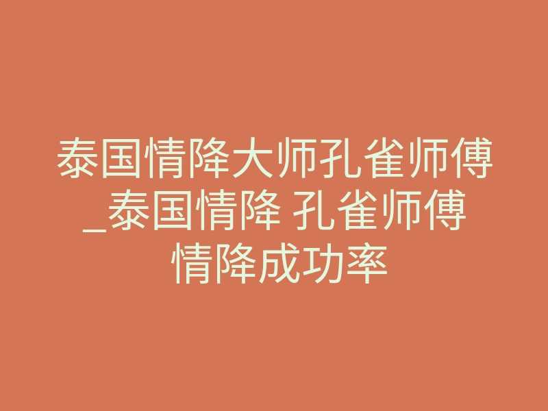 泰国情降大师孔雀师傅_泰国情降 孔雀师傅 情降成功率